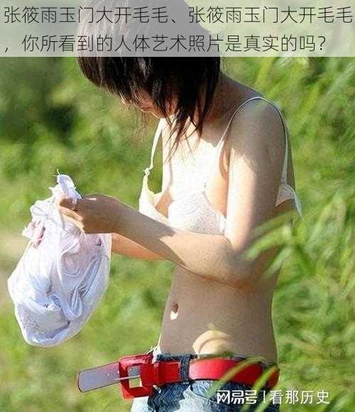 张筱雨玉门大开毛毛、张筱雨玉门大开毛毛，你所看到的人体艺术照片是真实的吗？